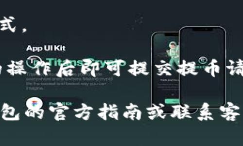 在TP钱包中查看提币地址的方法如下：

1. **打开TP钱包**：首先，确保你已经下载并安装了TP钱包，并且已经成功登入。

2. **选择币种**：在主界面中，你会看到你拥有的各种币种图标。找到你想要提币的币种，点击进入。

3. **进入提币界面**：在币种的详细页面中，通常会有“提币”或“转账”的选项。点击这个选项。

4. **查找提币地址**：在提币或转账页面，你会看到输入提币地址的选项。通常页面上会提示你可以复制提币地址。如果没有显示，你可以在相关的区块链浏览器或交易所中获取正确的钱包地址。

5. **确认地址**：确保你复制的提币地址是准确的，通常每种币种都有特定的地址格式。

6. **进行提币操作**：在确认提币地址无误后，输入你想提取的数量，完成其他必要的操作后即可提交提币请求。

请务必在提币前仔细核对地址，以确保资金安全。如果还有其他的问题，可以参考TP钱包的官方指南或联系客服寻求帮助。