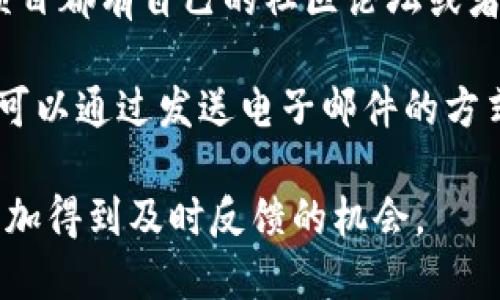 要联系TP钱包，您可以尝试以下几种方法：

1. **官方网站**：访问TP钱包的官方网站，通常在网站上会有官方的联系方式或客服支持模块。

2. **社交媒体**：例如，TP钱包可能在平台如Twitter、Telegram、Facebook等上有官方账号，您可以通过这些平台发送消息或者查看相关更新。

3. **应用内支持**：如果您已安装TP钱包应用，通常会在应用中找到“帮助”或“客服支持”的选项，您可以通过该渠道联系他们。

4. **社区论坛**：许多区块链和加密货币相关的钱包和项目都有自己的社区论坛或者讨论组，您可以加入并发帖询问。

5. **电子邮件**：如果您能找到TP钱包的官方邮件地址，可以通过发送电子邮件的方式进行联系。

确保在联系时清楚明确地说明您的问题或需求，这样会增加得到及时反馈的机会。