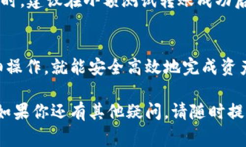 将TP钱包中的币安链资产转到波场链（Tron）通常涉及几个步骤。以下是详细的步骤指南，请确保在进行转账操作前备份好你的钱包信息，以免发生意外损失。

第一步：打开TP钱包
首先，确保你已经在手机上安装了TP钱包，并且完成了钱包的创建或导入。如果你还没有安装，可以前往官方应用商店下载并安装。

第二步：确认资产
在TP钱包中，确认你的币安链资产已经成功转入。如果你的钱包显示的币安链资产正确无误，可以继续下一步。

第三步：找到转账功能
在TP钱包主界面，找到“转账”或者“交换”功能。不同版本的TP钱包界面可能会有所不同，但一般都能在主界面中找到。

第四步：选择币安链
在转账界面，选择你想要转出的币安链资产（例如BNB），输入转账的金额，确保金额符合最低转账要求。

第五步：选择波场链作为目标链
在转账的目标链选项中，选择波场链（TRC20），以确保资产可以有效地转移到波场生态系统中。确认目标链信息无误，特别是接收地址。

第六步：输入接收地址
确保你已经在波场链的地址中复制好自己的接收地址。在TP钱包输入框中粘贴该接收地址。务必仔细核对地址的准确性，因为在区块链上的转账一旦发送就无法逆转。

第七步：确认转账信息
在进行最终确认之前，仔细检查所有输入的信息，包括转账金额和接收地址。确保没有错误后，点击确认或者提交转账。

第八步：等待转账完成
转账处理时间取决于网络的繁忙程度，通常在几分钟内完成。你可以在TP钱包的交易记录中查看到转账的状态，以确认是否成功转移到了波场链。

第九步：查看波场链资产
一旦转账成功，你可以切换到波场链的资产页面，确认你转入的资产已经到账。如果没有看到，你可以尝试刷新钱包或稍等片刻再查看。

注意事项
在进行跨链转账时，一定要小心谨慎，因网络拥堵或错误的地址可能导致资金损失。同时，建议在小额测试转账成功后，再进行大额资金的转移。此外，保持钱包和私钥的安全，避免因安全问题而造成损失。

总结
将TP钱包中的币安链资产成功转移到波场链虽然步骤较多，但只要按照上述步骤仔细操作，就能安全高效地完成资产转移。希望这个指南对你有所帮助，祝你交易顺利！

这就是将TP钱包中的币安链资产转到波场链的详细步骤，使整个过程变得清晰简单。如果你还有其他疑问，请随时提问。