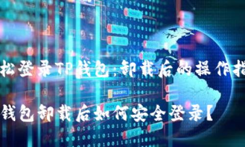 轻松登录TP钱包：卸载后的操作指南

TP钱包卸载后如何安全登录？