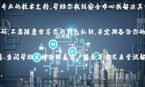 如果你的TP钱包（Trust Wallet）没有安全中心，也就是说你无法找到相关的安全设置或选项，可以按照以下步骤来解决问题：

1. 检查应用更新
首先，确保你的TP钱包应用是最新版本。访问手机应用商店（如Apple App Store或Google Play Store），查看是否有可用的更新版本，并进行更新。应用更新往往会修复已知的问题，并增加新的功能。

2. 重新启动应用
有时候，应用可能会因为缓存或暂时性错误导致显示问题。尝试关闭TP钱包应用并重新启动，有时这样可以恢复正常功能。

3. 清理缓存与数据
如果重新启动应用后仍然无法找到安全中心，可以尝试清理应用的缓存和数据。在手机设置中找到TP钱包应用，选择清理缓存和数据，注意这可能会导致需要重新登录。

4. 查看帮助中心或社区支持
TP钱包通常会有官方的帮助中心或社区支持平台。你可以访问官方网站，查找常见问题（FAQ）部分，看看是否有人遇到过类似问题并找到解决方案。

5. 联系客服
如果上述措施都未能解决问题，建议联系TP钱包的客服团队。他们可以提供专业的技术支持，帮助你找到安全中心或解决其他相关问题。

6. 了解安全管理的重要性
即使找不到安全中心，仍然要重视自己的数字资产安全。确保你有强大的密码，不要随意分享你的钱包私钥，并定期备份你的钱包信息。

总结
如果你的TP钱包没有安全中心，可以通过检查更新、重新启动应用、清理缓存、查阅帮助文档或联系客户服务等方式来尝试解决问题。同时，请务必保持警惕，确保你的数字资产安全。

希望这些步骤能帮助你解决TP钱包的问题！如果有其他疑问，欢迎随时询问。