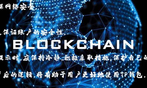 在现代数字支付的环境中，了解和应对风险是每个用户都需要面对的重要课题。TP钱包有时会显示“高风险”提示，这个现象引发了广泛的关注和讨论。本文将深入探讨TP钱包显示高风险的原因，以及用户应如何应对这一情况。

什么是TP钱包？
TP钱包（TokenPocket Wallet）是一款多链的数字资产钱包，支持用户管理各种加密货币和NFT。在数字货币市场中，TP钱包以其便捷的操作和强大的功能受到了广泛欢迎。用户可以通过TP钱包安全地存储、转账、交易和管理数字资产。

TP钱包显示高风险的原因
虽然TP钱包本身是一款安全的数字钱包，但在某些情况下，用户仍然可能会收到“高风险”提示。这种提示可能源于以下几种原因：

h41. 异常交易行为/h4
如果TP钱包检测到用户的交易频率异常，或者交易金额超过正常范围，系统可能会自动将其标记为高风险交易。例如，某用户在短时间内进行多次大额转账，可能会引发风险警报，便于保护用户资产的安全。

h42. 关联账户的信用风险/h4
数字钱包与多个账户之间的交易具有相互关系。如果TP钱包发现与用户账户有联系的其他账户存在欺诈或可疑活动，系统可能会将用户的账户标记为高风险。这种保护机制旨在降低整体网络的风险，并提醒用户保持警惕。

h43. KYC（身份认证）缺失/h4
许多数字钱包服务提供商要求用户进行身份验证，以合规于各国的金融法规。如果用户未完成KYC流程，TP钱包可能会对其账户进行高风险标记，限制某些功能，以降低法律合规风险。

h44. 使用公共Wi-Fi网络/h4
在公共场所使用TP钱包时，如果用户连接了开放的Wi-Fi网络，可能会遭遇网络攻击的风险。某些黑客技术可以在公共网络中盗取敏感信息，因此TP钱包为了保护用户的资产安全，可能会对此类操作进行风险评估。

如何应对TP钱包的高风险提示
当用户在TP钱包中遇到高风险提示时，不需要过于恐慌，而是应采取以下措施，确保账户安全：

h41. 检查交易记录/h4
用户首先应仔细检查自己的交易记录，确保没有任何未经授权的交易行为。如果发现任何异常交易，应立即向TP钱包客服寻求帮助并进行进一步的安全措施。

h42. 完成KYC认证/h4
为了降低账户风险，用户应尽速完成平台的KYC审核。通过提供符合要求的身份信息，可以帮助TP钱包提升账户的信用等级，释放相应的功能。

h43. 使用安全的网络环境/h4
避免在公共Wi-Fi环境下使用TP钱包，建议在个人网络环境下进行交易。如果必须在外出时使用钱包，尽量使用手机数据流量，确保网络安全。

h44. 启用双重认证/h4
强化账户安全的其中一个有效手段是启用双重认证（2FA）。通过在每次登录或交易时输入验证码，可以有效防止陌生设备的入侵，保证账户的安全性。

总结
TP钱包作为一款操作简便且功能丰富的数字资产管理工具，其高风险提示是为了保护用户资产，防范潜在风险。当用户遇到此类提示时，应保持冷静，积极采取措施，保护自己的资产安全。同时，要提升自身的数字货币安全意识，了解各种潜在风险，从而在数字化金融浪潮中游刃有余，实现财富的安全增值。

通过以上分析，可以看出，TP钱包的高风险提示并非毫无缘由，这是一种保护机制，旨在帮助用户避免潜在的欺诈和风险。了解其背后的逻辑，将有助于用户更好地使用TP钱包，保障自己的数字资产安全。