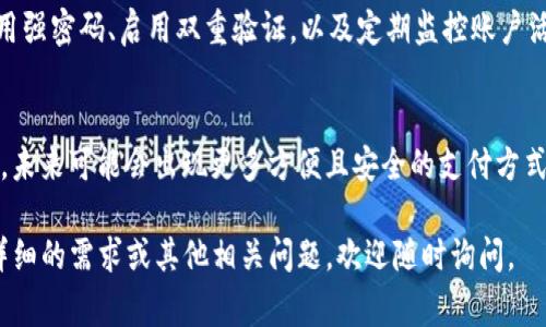 对于“T P 钱包”这个具体的数字钱包或应用程序，相关信息没有明确的指向。不过，从一般的角度来看，数字钱包的可用性通常取决于国家的法律法规以及应用商店的政策。以下是一些可能的情况和建议，可以帮助你更好地了解在哪些国家可以下载类似的数字钱包：

1. 数字钱包的普遍适用性
大多数数字钱包应用程序，如PayPal、Venmo、Apple Pay等，通常在许多国家和地区都可以使用。然而，不同国家或地区的用户可能会面临不同的复杂规定和可用性。因此，若要下载特定的数字钱包，应先查看该应用的官方网站或其在应用商店的描述，以确认其可用性。

2. 地区限制和法律法规
一些数字钱包可能在某些国家无法使用，因为这些国家对金融交易有严格的监管政策。例如，一些国家的中央银行可能不允许外国支付平台的运营，或者对虚拟货币的使用有明确的限制。因此，在选择和下载数字钱包之前，用户需要了解其所在国家的相关法律框架。

3. 应用商店的限制
在各大应用商店（如Google Play和Apple App Store）中，某些应用可能会根据用户的地理位置限制下载。这意味着即使某个钱包在全球范围内非常流行，仍有可能在你所在的国家不可用。在这种情况下，用户可能需要使用虚拟私人网络（VPN）来访问并下载这些应用，但请注意，这可能会违反某些服务条款。

4. 选择当地支持的数字钱包
如果你在自己的国家找不到“T P 钱包”，也许可以考虑选择一些当地支持的数字钱包，这样不仅可以顺利下载安装，还能享受更好的本地服务。这些数字钱包通常会更好地适应当地的市场需求和用户习惯。例如，在中国，支付宝和微信支付是非常流行的选择；在欧洲，Skrill和Revolut等应用也获得了不少用户青睐。

5. 了解用户评价和推荐
在下载任何数字钱包之前，查看其他用户的评价和推荐是个不错的主意。用户的真实使用体验能够提供关于钱包的安全性、易用性以及客户服务等信息，帮助你做出更明智的选择。此外，社交媒体、技术论坛和评测网站也是获取信息的好去处。

6. 注意安全和隐私
无论选择何种数字钱包，保护个人信息和财务安全始终是第一位的。确保你所下载的应用是来自官方渠道，并具备良好的安全措施。使用强密码、启用双重验证，以及定期监控账户活动，都是保护个人信息的重要步骤。

7. 未来发展趋势
随着全球数字支付市场的迅速发展，越来越多的国家和地区开始接受并推广数字钱包的使用。科技巨头和金融科技企业不断推动创新，未来可能会出现更多方便且安全的支付方式。因此，紧跟市场趋势，了解最新的数字钱包动态，将对用户未来的支付体验产生积极影响。

通过以上几个方面，你可以对“T P 钱包”这一应用或类似数字钱包的可用性有更全面的了解。希望这些信息对你有所帮助！如果有更详细的需求或其他相关问题，欢迎随时询问。