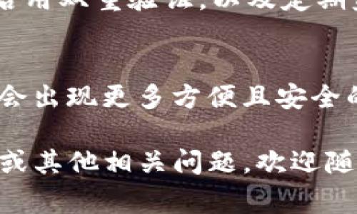 对于“T P 钱包”这个具体的数字钱包或应用程序，相关信息没有明确的指向。不过，从一般的角度来看，数字钱包的可用性通常取决于国家的法律法规以及应用商店的政策。以下是一些可能的情况和建议，可以帮助你更好地了解在哪些国家可以下载类似的数字钱包：

1. 数字钱包的普遍适用性
大多数数字钱包应用程序，如PayPal、Venmo、Apple Pay等，通常在许多国家和地区都可以使用。然而，不同国家或地区的用户可能会面临不同的复杂规定和可用性。因此，若要下载特定的数字钱包，应先查看该应用的官方网站或其在应用商店的描述，以确认其可用性。

2. 地区限制和法律法规
一些数字钱包可能在某些国家无法使用，因为这些国家对金融交易有严格的监管政策。例如，一些国家的中央银行可能不允许外国支付平台的运营，或者对虚拟货币的使用有明确的限制。因此，在选择和下载数字钱包之前，用户需要了解其所在国家的相关法律框架。

3. 应用商店的限制
在各大应用商店（如Google Play和Apple App Store）中，某些应用可能会根据用户的地理位置限制下载。这意味着即使某个钱包在全球范围内非常流行，仍有可能在你所在的国家不可用。在这种情况下，用户可能需要使用虚拟私人网络（VPN）来访问并下载这些应用，但请注意，这可能会违反某些服务条款。

4. 选择当地支持的数字钱包
如果你在自己的国家找不到“T P 钱包”，也许可以考虑选择一些当地支持的数字钱包，这样不仅可以顺利下载安装，还能享受更好的本地服务。这些数字钱包通常会更好地适应当地的市场需求和用户习惯。例如，在中国，支付宝和微信支付是非常流行的选择；在欧洲，Skrill和Revolut等应用也获得了不少用户青睐。

5. 了解用户评价和推荐
在下载任何数字钱包之前，查看其他用户的评价和推荐是个不错的主意。用户的真实使用体验能够提供关于钱包的安全性、易用性以及客户服务等信息，帮助你做出更明智的选择。此外，社交媒体、技术论坛和评测网站也是获取信息的好去处。

6. 注意安全和隐私
无论选择何种数字钱包，保护个人信息和财务安全始终是第一位的。确保你所下载的应用是来自官方渠道，并具备良好的安全措施。使用强密码、启用双重验证，以及定期监控账户活动，都是保护个人信息的重要步骤。

7. 未来发展趋势
随着全球数字支付市场的迅速发展，越来越多的国家和地区开始接受并推广数字钱包的使用。科技巨头和金融科技企业不断推动创新，未来可能会出现更多方便且安全的支付方式。因此，紧跟市场趋势，了解最新的数字钱包动态，将对用户未来的支付体验产生积极影响。

通过以上几个方面，你可以对“T P 钱包”这一应用或类似数字钱包的可用性有更全面的了解。希望这些信息对你有所帮助！如果有更详细的需求或其他相关问题，欢迎随时询问。