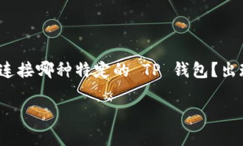 很抱歉，你提到的问题“TP 钱包连接出错”需要更具体的信息才能提供帮助。请问你是在连接哪种特定的 TP 钱包？出现了什么样的错误提示？你使用的是什么设备或平台（比如手机、电脑、某种操作系统等）？

如果你能提供更多的上下文或错误信息，我将能更好地帮助你解决问题。