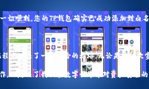 为了将TP钱包添加到白名单，您需要进行一些特定的步骤，以确保您的钱包在特定的环境或平台中得到信任和使用。以下是一个详细的指导，帮助您完成这一过程。

第一步：了解白名单的意义

在数字货币和区块链的世界中，白名单是用于保护用户地址的一种机制。想象一下，那些在繁忙的城市街道上闪烁的安全信号灯，它们指引并且保障了行人的安全。在这里，白名单就如同一个受信任的清单，只有列在其中的钱包地址可以在特定的交易中获得批准。

第二步：访问TP钱包应用

首先，您需要确保已安装并打开TP钱包应用。看着手机屏幕上的TP钱包图标，感受到它所承载的数字资产安全梦想。您的TP钱包就如同一座坚固的银行堡垒，保护着您的资产不受黑暗势力的侵犯。

第三步：选择设置选项

在TP钱包主界面，您将看到一个设置图标，通常以齿轮的形状呈现。点击这个图标，就像打开了一扇通往个性化与安全的门，里面隐藏着无限自定义的可能。

第四步：添加地址至白名单

在设置界面中，寻找“安全”或“白名单”的选项。这就如同在书房中寻找您珍藏的信件。进入白名单选项后，您将看到一个添加新地址的按钮。点击它，您需要输入要添加的地址。

第五步：确认地址的正确性

确保您输入的地址是正确的，因为在这个数字货币的世界里，一个微小的错误可能导致资产的损失。想象一下您在繁星点点的夜空下，想要找到一颗特定的星星，您必须确保您的坐标是准确的。

第六步：保存并完成

输入正确的地址后，点击保存。就在这瞬间，您所指定的钱包地址如同砌砖匠在墙上添加的一块砖石，被牢固地刻入了信任的基石之中。您会看到，一个确认消息，验证您的操作成功。

第七步：测试白名单功能

最后，测试它的功能是否正常。这就如同在晨雾中穿过老桥，确认它依然坚固可靠。尝试进行一次小额交易，确保一切顺利，您的TP钱包确实已成功添加到白名单中。

总结

通过以上步骤，您已经成功地将TP钱包添加到了白名单。这不仅增强了您的交易安全性，也为您在数字货币的旅程中增添了一座保险的灯塔。无论是静静欣赏清晨的第一缕阳光，还是与朋友分享您的交易经验，这一切都因您的小心与智慧而变得更加璀璨。

通过对每个步骤的详细描述，您可以清晰了解到如何将TP钱包添加到白名单的过程。这不仅是一个技术性的操作，也反映了我们在数字世界中对资产安全的重视和个人财务管理的智慧。希望您在这个过程中能够顺利完成，并在未来的交易中享受到更多的保障与便利。