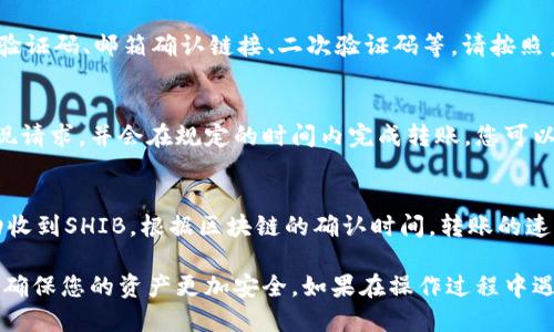 要将SHIB（Shiba Inu）代币从抹茶（Mexc Exchange）转到钱包，您可以按照以下步骤操作：

1. 登录抹茶账户
首先，打开抹茶交易所的网站或应用程序，输入您的账户信息进行登录。如果您还没有账户，请先注册一个新账户并完成身份验证。

2. 找到SHIB余额
在您的账户主页上，查找“资产”或“余额”部分，找到您的SHIB余额。这一部分通常显示您当前拥有的各种数字货币的数量。

3. 提取SHIB
点击“提现”或“提币”选项。系统会要求您选择提取的代币类型，在列表中找到SHIB，并选择它。

4. 输入钱包地址
在提取界面，您需要输入您个人钱包的地址。确保您使用的是兼容SHIB的支持钱包，例如MetaMask、Trust Wallet或Ledger等。一定要仔细检查您输入的钱包地址，以避免任何损失。

5. 输入提取金额
接下来，输入您要提取的SHIB数量。抹茶可能会显示交易手续费，请留意这些信息，以便了解您最终能够提取到钱包的实际数量。

6. 完成身份验证
在进行提取操作之前，抹茶可能会要求您进行身份验证。如输入短信验证码、邮箱确认链接、二次验证码等，请按照系统提示完成这些步骤。

7. 提交请求
确认所有信息无误后，点击“确认”或“提交”按钮。系统将处理您的提现请求，并会在规定的时间内完成转账。您可以在“提现记录”中查看申请状态。

8. 查看钱包状态
在提交提现请求后，稍等片刻，打开您的个人钱包，检查是否已经成功收到SHIB。根据区块链的确认时间，转账的速度可能有所不同，但一般在几分钟到几小时内应能到账。

通过上述步骤，您就可以顺利将SHIB从抹茶提取到您的私人钱包中，确保您的资产更加安全。如果在操作过程中遇到任何问题，请参考抹茶的帮助中心或联系客服以获得支持。