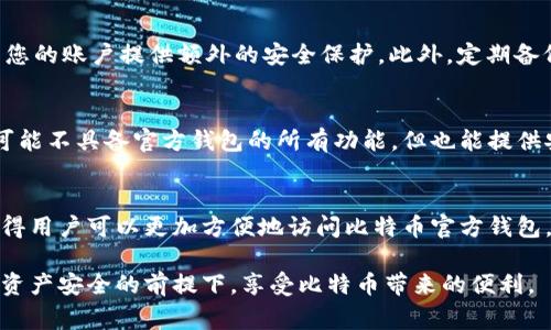 比特币官方钱包是否需要翻墙，这个问题的答案可能因国家和地区的不同而有所不同。在某些国家，比如中国，政府对加密货币及其相关服务的监管相对严格，因此访问比特币官方钱包（如Bitcoin Core、Electrum等）可能会受到限制。而在其他国家，用户通常可以自由地访问这些服务。

1. 加密货币的背景
比特币是一种去中心化的数字货币，旨在提供一种无需中介进行的点对点交易方式。这种货币的出现引发了全球范围内的金融和技术创新，吸引了大量投资和用户。然而，各国对比特币的接受程度及相关法规却存在显著差异。

2. 中国的监管环境
在中国，政府对加密货币实施了严格的监管。这导致许多用户在访问比特币相关服务时，尤其是官方钱包时，面临访问限制。这种情况促使不少用户选择使用翻墙软件或技术，如VPN，以便畅通无阻地接入这些服务。在晨曦中的城市，许多年轻人通过网络寻找翻墙的方法，期望能自由地进行比特币交易和投资。

3. 比特币官方钱包的作用
比特币官方钱包的主要功能是帮助用户安全存储、发送和接收比特币。像Bitcoin Core这样的官方钱包不仅提供了安全的存储选项，还帮助用户直接参与比特币网络。然而，由于某些地区的限制，用户可能需要采取额外的措施才能访问这些功能。

4. 翻墙的必要与风险
尽管翻墙可以帮助用户克服地理限制，但其本身也伴随着一定风险。在火焰般的网络世界中，一些翻墙服务可能并不安全，其中某些软件可能会泄露用户信息，甚至会造成用户资产的损失。因此，用户在选择翻墙软件时，应当谨慎选择信誉良好的服务商，以确保个人信息和资金的安全。

5. 如何安全使用比特币钱包
在使用比特币官方钱包时，有几个重要的安全建议需要遵循。首先，选择一个安全的密码，并定期更新。其次，开启钱包的双重认证功能，可以为您的账户提供额外的安全保护。此外，定期备份钱包数据，并将备份存储在安全的地方，也是防止资产丢失的好方法。

6. 社区支持与替代方案
对于一些无法访问比特币官方钱包的用户，开放的加密货币社区提供了多种支持与替代方案。许多用户选择使用第三方钱包，这些钱包虽然可能不具备官方钱包的所有功能，但也能提供安全的存储和交易选项。在这片多彩的数字金融天地中，社区的力量不可忽视，用户可以在论坛、社交媒体等渠道中寻找到丰富的信息和资源。

7. 未来走向与展望
展望未来，比特币及其相关钱包的使用将会愈加普及。随着技术的发展和法规的完善，越来越多的地区会改善对加密货币的监管环境，从而使得用户可以更加方便地访问比特币官方钱包。对于那些渴望自由和创新的年轻人来说，这无疑是一个充满希望的前景。

总之，比特币官方钱包是否需要翻墙取决于您的地理位置及所在国家的法规。在任何情况下，用户在使用数字货币时都需保持警惕，确保自身资产安全的前提下，享受比特币带来的便利。