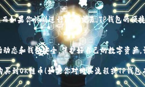 购买TP钱包中的OK链币（OKB）涉及几个步骤。以下是一个详细的指南，帮助你了解如何在TP钱包中获取OK链币。

步骤一：下载并安装TP钱包
首先，你需要在你的手机上下载并安装TP钱包应用。TP钱包是一个多链钱包，支持多种数字货币的管理。你可以在App Store或Google Play中搜索“TP钱包”进行下载。安装完成后，打开应用，根据提示设置钱包。务必妥善保管你的助记词，因为丢失助记词后将无法找回钱包中的资产。

步骤二：创建或导入钱包
如果你是第一次使用TP钱包，你需要创建一个新的钱包。如果你已经有其他钱包，可以通过助记词导入现有的钱包。创建新钱包时，请按照提示设置密码并记住你的助记词，确保不要与任何人分享。

步骤三：充值资金
在购买OK链币之前，你需要为你的TP钱包充值。可以通过以下几种方式为钱包充值：
ul
    li通过法币充值：在TP钱包内，你可能会看到法币兑换的选项，选择适合你的法币种类，按照程序完成充值。/li
    li通过其他数字货币充值：如果你已经拥有其他的数字货币（如比特币、以太坊等），可以在TP钱包内找到充币的选项，将其兑换为OK链币。/li
/ul

步骤四：寻找OK链币交易对
充值完成后，导航到TP钱包主界面，选择“交易”或“市场”选项，查找OK链币（OKB）。TP钱包支持在多个交易所进行交易，因此你可以选择合适的交易对进行购买。

步骤五：下单购买OK链币
在找到OK链币交易对后，选择你想要的交易方式（现货交易或限价单）。
ul
    li现货交易：你可以直接使用你的法币或其他币种以市场价购买OK链币。/li
    li限价单：如果你对当前的市场价不满意，可以设置一个价格，当市场价格达到你所设定的价格时，系统将自动为你购买OK链币。/li
/ul
确认交易细节并提交订单。

步骤六：确认并查看交易记录
交易提交后，系统会处理你的订单。你可以在TP钱包的“资产”或“交易记录”中查看你的OK链币是否已经到账。通常，交易的处理可能会有一定的延迟，耐心等待，并确保你的网络连接良好。

步骤七：妥善管理和保存你的OK链币
获得OK链币后，你可以选择将其存放在TP钱包中，或转移到更安全的冷钱包中。一般来说，冷钱包更安全，适合长期持有。而如果你计划进行频繁交易，TP钱包的便捷性会让你受益匪浅。

总结
购买OK链币的过程虽然涉及多个步骤，但只要仔细按照指引操作，你就能够顺利完成。在此过程中，确保你始终关注市场动态和钱包安全，保护好自己的数字资产，让你的加密货币投资之路顺利前行。

这只是一个简要的指导，具体操作时还需根据TP钱包的最新版本和界面变化做相应调整。希望这些步骤能帮助你顺利购买到OK链币！如果你对购买流程或TP钱包有更多疑问，欢迎随时咨询。