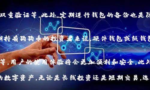 狗狗币钱包是一个用于存储和管理狗狗币（Dogecoin）的数字钱包，能够安全地存储用户的狗狗币，同时提供发送和接收狗狗币的便利。狗狗币是一种以网络文化为背景的加密货币，因其可爱的狗狗形象而受到很多人的喜爱。

狗狗币钱包通常有以下几种类型：

### 1. 软件钱包
软件钱包是最常见的狗狗币钱包形式，用户可以下载到个人计算机或移动设备上。这种钱包能够生成和管理用户的密钥，方便用户进行日常的狗狗币交易。软件钱包的界面通常设计得简单易用，用户可以通过输入收款地址和转账金额轻松完成交易。许多软件钱包还具有增强的安全性，比如两步验证和备份功能，让用户的狗狗币储存更加安全。

### 2. 在线钱包
在线钱包是通过网站提供的热钱包，用户只需在浏览器中注册账户即可使用。这种钱包便于随时随地访问狗狗币，不论是在家还是在外出时，只要有网络连接即可。但由于私钥存储在互联网的服务器上，在线钱包相对较容易受到黑客攻击，因此用户在选择在线钱包时要格外小心，选择信誉良好的钱包服务提供商。

### 3. 硬件钱包
硬件钱包是专门为存储加密货币而设计的物理设备。它们将私钥存储在设备内部，不与互联网连接，极大地增强了安全性。常见的硬件钱包品牌如Ledger和Trezor，它们的设计通常小巧便携，用户能够通过USB接口方便地与计算机连接。在进行交易时，用户仅需在硬件钱包上确认交易即可，这样大幅降低了风险。

### 4. 纸钱包
纸钱包是一种非常传统和安全的方法，用纸张记录狗狗币的私钥和公共地址。用户可以在离线状态下生成纸钱包，避免黑客攻击。但纸钱包也有其风险，例如纸质记录可能因水、火或破损而导致丢失。因此，如果选择纸钱包，用户需要妥善保管，避免发生意外。

### 5. 移动钱包
随着智能手机的普及，许多人选择使用移动钱包。这类钱包提供了方便的移动应用，用户能够随时随地管理他们的狗狗币。移动钱包界面直观，用户体验良好，方便进行小额支付和转账。一些移动钱包还搭配有二维码扫描功能，让交易过程更为简便。

### 6. 钱包的安全性
无论选择哪种类型的狗狗币钱包，安全性都是最重要的考虑因素。用户应当遵循一些基本的安全措施，例如定期更新钱包应用，使用强密码，以及启用双重验证等。此外，定期进行钱包的备份也是防止数据丢失的有效手段。即使使用硬件钱包或纸钱包，亦应定期检查设备的状态，确保没有丢失或损坏。

### 7. 选择合适的钱包
选择适合自己的狗狗币钱包，可以根据用户的需求和使用场景来决定。如果是进行频繁小额交易的用户，软件或移动钱包会是不错的选择；而对于长期持有狗狗币的投资者来说，硬件钱包或纸钱包则能提供更高的安全保障。最重要的是，在使用钱包的过程中要保持警惕，提高安全意识，保护好自己的资产。

### 8. 未来的狗狗币钱包 
随着区块链技术的不断发展，未来的狗狗币钱包可能会引入更多的创新功能。例如，集成更多的安全协议、智能合约，以及与其他金融服务的无缝整合等，用户的使用体验将会更加便利和安全。此外，随着狗狗币的用户基数不断扩大，钱包服务的提供商也将不断创新，推出更符合用户需求的功能。

狗狗币钱包不仅是狗狗币持有者进行交易的工具，更是加密货币世界的一扇窗口。通过合理选择和使用狗狗币钱包，用户能够安全、高效地管理自己的数字资产。无论是长线投资还是短期交易，选择合适的钱包都是成功的关键。