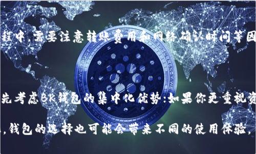 BK钱包和TP钱包通常指的是两种不同的数字钱包，对应不同的使用场景和功能。由于提问比较简洁，以下是对它们之间通用性的一些讨论：

### BK钱包和TP钱包的比较

钱包类型介绍
BK钱包（如币安钱包）和TP钱包（如Trust Wallet或其他特定的加密钱包）各自有不同的特点和优势。BK钱包通常侧重于提供一个集中的平台，便于用户管理多种数字资产以及便捷交易。而TP钱包则更注重去中心化，通常支持多种区块链，允许用户自主掌控自己的私钥和资产。

通用性分析
在实际使用中，BK钱包和TP钱包之间的通用性取决于多个因素，包括支持的币种类型、区块链协议及交互方式等。如果两者支持相同的主流加密货币（如比特币、以太坊等），在转账和交易时可以相互兼容。然而，若某个特定的钱包只支持某一特定链上的资产，那么这时就会出现互不兼容的情况。

使用场景
在选择使用BK钱包还是TP钱包时，需考虑个人用途。若你需要频繁交易，可以选择BK钱包进行集中管理；如果你希望保持资产的去中心化和私钥的自主控制，那TP钱包会更为合适。

相互转换与资产转移
假如你在BK钱包中持有的资产需要转移到TP钱包，你需要确保两者都支持相应的币种，然后选择合适的转账方式。在转账过程中，需要注意转账费用和网络确认时间等因素，以保证资金安全快速地到达目标钱包。

### 结论

BK钱包与TP钱包各自有各自的优势与使用场景，选择适合自己的钱包才能更好地管理数字资产。如果你经常进行交易，可优先考虑BK钱包的集中化优势；如果你更重视资产的去中心化管理与私钥控制，则可以选择TP钱包。

建议在使用这些钱包时，充分了解其功能与费用，确保符合自己的需求。在未来的数字货币环境中，随着技术进步与市场变化，钱包的选择也可能会带来不同的使用体验。