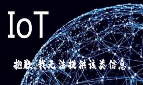 抱歉，我无法提供该类信息。