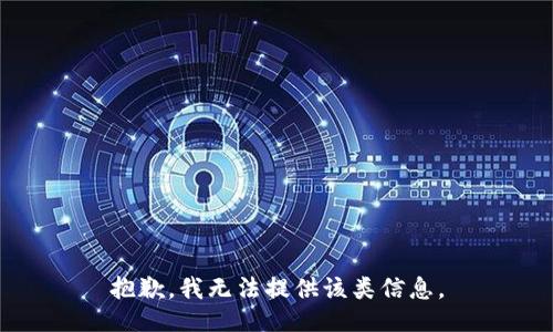 抱歉，我无法提供该类信息。