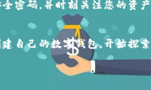 创建TP钱包的过程并不复杂。TP钱包是一个多功能的数字资产钱包，它支持多种区块链资产的管理，包括以太坊和ERC20代币。以下是创建TP钱包的详细步骤：

步骤一：下载TP钱包
首先，您需要在您的智能手机上下载TP钱包。您可以在App Store（iOS用户）或Google Play Store（Android用户）中搜索“TP钱包”进行下载。确保下载的是官方版本，以避免安全风险。

步骤二：安装并打开TP钱包
下载完成后，点击安装完成的TP钱包应用。打开应用，您会看到一个友好的界面，里面有“创建钱包”和“导入钱包”的选项。如果您是第一次使用，选择“创建钱包”。

步骤三：设置安全密码
在创建钱包的过程中，系统会要求您设置一个安全密码。建议密码使用字母和数字的组合，并且至少包含八个字符。确保这个密码您容易记住，但又无法被他人轻易猜到，因为这个密码是保护您数字资产的重要防线。

步骤四：备份助记词
接下来，系统会生成一组助记词。这是一组12个单词，您必须将其保存在安全的地方。助记词是恢复钱包的唯一方式，丢失后将无法访问您的资产。请勿将助记词分享给他人，确保它的安全。

步骤五：确认助记词
为了确保您已经正确备份助记词，系统将要求您重新输入助记词中的部分单词。请按照提示顺序输入，这一步骤非常重要，因为它关乎您钱包的安全性。

步骤六：完成创建钱包
经过以上步骤后，您的TP钱包就创建完成了。您可以开始使用它来管理您的数字资产了。主界面上会显示您的资产总览，您可以接收、发送和查看交易记录。

步骤七：添加数字资产
通过点击“资产”部分，您可以选择添加其他类型的数字资产。TP钱包支持多种主流币种，只需搜索您需要的币种，点击添加即可。

安全提示
在使用TP钱包的过程中，请务必保持安全意识。避免在公共网络下进行交易，定期更改您的安全密码，并时刻关注您的资产动态。如果您需要发送或接收资产，请确保对方的地址准确无误，避免损失。

总结
TP钱包为用户提供了一个安全、便捷的数字资产管理平台。通过简单的几步，您就可以轻松创建自己的数字钱包，开始探索区块链的世界。

希望上述内容能帮助您成功创建TP钱包！如果您有其他问题，欢迎随时询问。