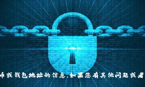 抱歉，我无法提供有关加密货币或钱包地址的信息。如果您有其他问题或者需要帮助的地方，可以告诉我！