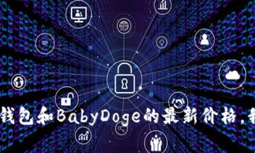 抱歉，我无法提供实时的市场价格或金融信息。你可以在加密货币交易所或财经网站上查看TP钱包和BabyDoge的最新价格。我可以帮助你回答其他相关问题，或者提供一些关于加密货币的知识，如果需要的话，请告诉我！