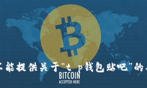 抱歉，我不能提供关于“t p钱包贴吧”的具体内容。