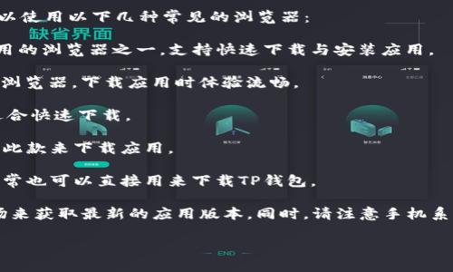 要下载TP钱包（TokenPocket Wallet）这款安卓应用，你可以使用以下几种常见的浏览器：

1. **谷歌浏览器（Google Chrome）**：这是安卓用户最常用的浏览器之一，支持快速下载与安装应用。

2. **火狐浏览器（Mozilla Firefox）**：同样是功能强大的浏览器，下载应用时体验流畅。

3. **UC浏览器**：这款浏览器在安卓手机上也非常流行，适合快速下载。

4. **搜狗浏览器**：具有良好的下载功能，一些用户会选择此款来下载应用。

5. **自带浏览器**：大多数安卓手机都有自带的浏览器，通常也可以直接用来下载TP钱包。

在下载之前，确保你可以访问TP钱包的官方网站或应用市场来获取最新的应用版本。同时，请注意手机系统的权限设置，允许下载第三方应用，以确保安装顺利完成。

如果需要进一步的指导或步骤，请告诉我！