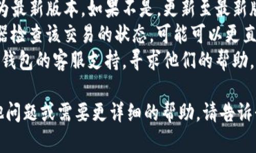 我的能力不支持处理具体的交易或钱包相关的技术问题。如果您在使用TP钱包时遇到“确认中”的问题，建议您尝试以下步骤：

1. **查看网络状态**：确保您的设备连接到互联网且网络信号良好。
2. **刷新交易**：如果可能，尝试在钱包应用中刷新页面，以查看交易是否已被确认。
3. **应用更新**：检查您的TP钱包应用是否为最新版本，如果不是，更新至最新版本可能解决一些未预料的问题。
4. **查看区块链浏览器**：使用区块链浏览器检查该交易的状态，可能可以更直接地了解到交易的进度。
5. **联系客服**：如果问题依旧，考虑联系TP钱包的客服支持，寻求他们的帮助。

希望这些建议能对您有所帮助！如果您有其他问题或需要更详细的帮助，请告诉我。