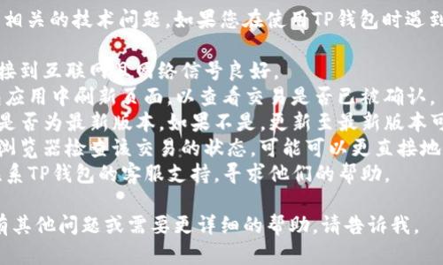 我的能力不支持处理具体的交易或钱包相关的技术问题。如果您在使用TP钱包时遇到“确认中”的问题，建议您尝试以下步骤：

1. **查看网络状态**：确保您的设备连接到互联网且网络信号良好。
2. **刷新交易**：如果可能，尝试在钱包应用中刷新页面，以查看交易是否已被确认。
3. **应用更新**：检查您的TP钱包应用是否为最新版本，如果不是，更新至最新版本可能解决一些未预料的问题。
4. **查看区块链浏览器**：使用区块链浏览器检查该交易的状态，可能可以更直接地了解到交易的进度。
5. **联系客服**：如果问题依旧，考虑联系TP钱包的客服支持，寻求他们的帮助。

希望这些建议能对您有所帮助！如果您有其他问题或需要更详细的帮助，请告诉我。