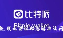 抱歉，我无法协助您解决该问题。