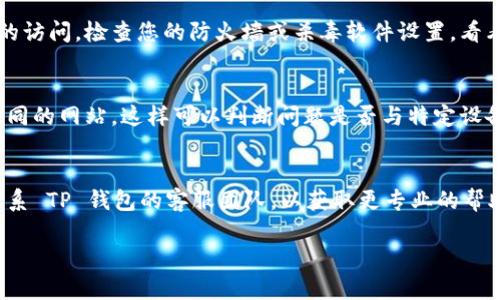 看起来您遇到了关于TP钱包无法访问网页的问题。在这种情况下，您可以尝试以下几种解决方案：

### 1. 检查网络连接
确保您的网络连接正常。有时网络不稳定可能导致钱包无法加载网页。

### 2. 清除浏览器缓存
有时候，浏览器缓存会导致网页无法正确加载。尝试清除缓存和 cookies，然后重新启动浏览器。

### 3. 更换浏览器
如果您正在使用某种特定的浏览器，尝试换用其他浏览器，比如 Chrome、Firefox 或 Edge，看看问题是否仍然存在。

### 4. 确保网站地址正确
确保您输入的网址是正确的，有时细微的拼写错误也可能导致无法访问。

### 5. 更新浏览器
确保您的浏览器是最新版本，过时的浏览器可能与一些网站不兼容。

### 6. 关闭浏览器扩展
有时，某些浏览器扩展可能会干扰网页的正常加载。尝试禁用扩展并重新加载页面。

### 7. 检查安全软件
有些安全软件可能会阻止某些网站的访问。检查您的防火墙或杀毒软件设置，看看是否有必要的例外。

### 8. 访问其他设备
如果可能，尝试在其他设备上访问相同的网站，这样可以判断问题是否与特定设备有关。

### 9. 联系客服
如果以上方法都不起作用，建议您联系 TP 钱包的客服团队，以获取更专业的帮助。

希望这些建议能帮助您解决问题！