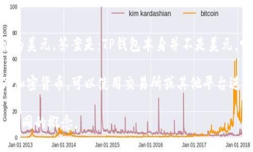 TP钱包（TP Wallet）是一个数字钱包，主要用于存储和管理加密货币。关于TP钱包是否为美元，答案是：TP钱包本身并不是美元，它可以用于存储多种加密货币，包括一些与美元价值挂钩的稳定币（如USDT、USDC等）。

在TP钱包中，用户可以进行加密货币的存储、发送、接收和交易。如果你想将美元转换为加密货币，可以使用交易所或其他平台进行兑换，然后将相应的加密货币转入你的TP钱包。

总的来说，TP钱包是一个管理和交易数字资产的工具，而美元是传统法定货币。两者是不同的概念。