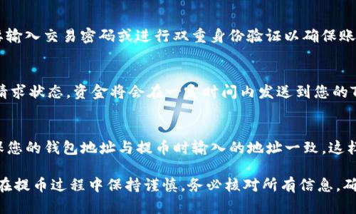 在OK交易所提到TP钱包（TokenPocket钱包）的方法相对简单，以下是步骤指南：

步骤一：登录OK交易所
首先，您需要在您的设备上打开OK交易所的官方网站或移动应用程序。输入您的用户名和密码以登录您的账户。如果您还没有账户，您需要先进行注册并完成身份验证。

步骤二：访问钱包页面
登录后，通常在页面上会有一个“资产”或“钱包”的选项。点击该选项，将引导您进入资产管理页面，在这里您可以查看您的所有数字资产。

步骤三：选择提币
在资产管理页面，查找您想要提取的加密货币。在所选加密货币旁边，您应该会看到一个“提币”或“提现”的按钮。点击此按钮以开始提币流程。

步骤四：填写提币信息
在提币页面，您需要填写一些信息，包括提币的数量和TP钱包地址。确保在TP钱包中获取正确的地址，因为区块链交易是不可逆的，发送到错误地址的资金将永久丢失。

步骤五：确认提币
在填写完所有信息后，仔细检查并确认没有错误。然后，您需要输入交易密码或进行双重身份验证以确保账户的安全性。完成后，点击“提交”或“确认”按钮。

步骤六：查看提币状态
提币请求提交后，您可以在交易历史或提币记录中查看您的请求状态。资金将会在一定时间内发送到您的TP钱包中。在某些情况下，网络拥堵可能会导致到账时间延长。

步骤七：检查TP钱包
最后，打开您的TP钱包应用，检查您的资产是否已经到账。确保您的钱包地址与提币时输入的地址一致，这样您才能顺利找到您刚刚提取的资金。

以上就是从OK交易所提取加密货币到TP钱包的步骤。请确保在提币过程中保持谨慎，务必核对所有信息，确保资金安全。