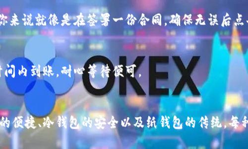 USDT提币的最佳钱包选择，快速、安全、便捷实现财富自由

USDT, 钱包, 提币/guanjianci

引言：财富管理的新选择
在数字货币的浩瀚海洋中，USDT（泰达币）作为一种稳定币，自然而然地成为了许多投资者进行财富保值和风险对冲的首选。想象一下，在繁华的城市商业街上，你手握一张万能的通行证，它就像你的钱包，随时随地帮助你心无旁骛地交易和开展投资。USDT的提币，就像是这张通行证的精华部分，而选对钱包，便是通行无阻的关键。

USDT提币钱包的类型
选择合适的USDT钱包，就像为你的珍贵艺术品寻找完美的展览空间。钱包主要分为三类：热钱包、冷钱包和纸钱包，每种钱包都有其独特的特点和适用场景。

h4热钱包：便捷与速度并存/h4
热钱包在线上，具有快速交易的优势，适合频繁交易的用户。比如，你在一个阳光明媚的下午，想要在咖啡馆里与朋友畅聊投资心得，迅速将USDT提币到账户，热钱包将成为你的得力助手。典型的热钱包如Binance、Trust Wallet和Coinbase Wallet，犹如你的数码钱包，随时为你提供流动性。

h4冷钱包：安全第一的守护者/h4
冷钱包则宛如一个坚固的保险箱，专为优雅藏品而生。它不连网，通过离线存储保护你的资产，适合长期持有的用户。如果你是那种喜欢在宁静的山间小屋中，静心享受生活的人，冷钱包将是你保护USDT的理想选择。常见的冷钱包如Ledger Nano S、Trezor和冷存储方案，让你的财富在传递中不被外界干扰。

h4纸钱包：传统与现代的结合/h4
纸钱包显得有些古老，但却是另一种对资产保护的独特演绎。它将公钥和私钥打印在纸上，远离网络风险，适合长期存储。回想起昔日的书信，纸钱包犹如一段永恒的承诺，承载着你对未来的信念与期待。然而，制作和使用时需谨慎，确保纸张安放得当，因为一旦丢失，就如同藏匿于天空中的星星，逝去不可得。

选择USDT钱包的优先考虑因素
在选择USDT钱包时，便捷性和安全性往往是最重要的考量，就像在璀璨的星空中寻找两颗最亮的星星。以下是几个重要的考虑因素：

h4安全性/h4
选择钱包时，安全性无疑是重中之重。想象一下，一座高耸入云的城堡，只有最坚固的防御才能守护城堡里的珍宝。选择那些具有多重身份验证、冷存储保护、强加密技术和良好声誉的钱包，将是你保护USDT的第一道防线。

h4用户体验/h4
用户体验就像温暖的阳光，能够驱散你在使用过程中的各种困惑。钱包的界面设计、操作简便性、交易手续费等都是需要关注的方面。一个良好的用户体验，让你在进行USDT提币时如同在畅快地游泳，游刃有余。

h4支持的交易平台/h4
每一个钱包就像一个不同的市场，有各自独特的交易规则和技巧。选择那些支持多种交易平台的钱包，将使你的投资机会更为广泛。若你的钱包能无缝连接到多个优质交易所，你的财富管理将更加得心应手。

USDT提币操作步骤
无论选择哪种钱包，USDT的提币操作大致相似，以下是详细的步骤：

h4步骤一：创建或登录钱包/h4
首先，确保你已经拥有一个合适的钱包。通常情况下，你需要通过邮箱和密码进行注册，或是通过硬件按键解锁冷钱包。新手如同初学者，可能会遇到一些纰漏，记得认真阅读相关说明，确保每一步操作的安全。

h4步骤二：获取你的USDT地址/h4
在钱包界面中找到“接收”功能，系统会生成一个独特的USDT地址。这个地址就像你的邮寄地址，是别人将USDT发送给你的地方。在确保准确无误的情况下，将此地址复制下来，确保输入无误，避免资产的流失。

h4步骤三：提币申请/h4
在你的交易所账户中，寻找提币功能，输入刚刚复制的USDT地址以及你希望提取的金额。此时，系统会提示你确认交易，仔细核对地址信息，对你来说就像是在签署一份合同，确保无误后点击确认。

h4步骤四：等待到账/h4
每笔交易都需要一定时间进行确认，此时你可以放松心情，喝一杯热茶，享受片刻平静。根据网络繁忙程度与交易所规定，通常USDT会在一段时间内到账，耐心等待便可。

总结：打造属于你的数字资产管理时代
选择一个合适的USDT钱包，就如同选择一个能倾听你心声的伙伴，帮助你在这个充满机遇与挑战的数字时代中，稳妥地实现财富自由。热钱包的便捷、冷钱包的安全以及纸钱包的传统，每种选择都有其背后的文化与理念。希望每位读者都能在这条数字财富的道路上，持续探索、不断成长，在不久的将来，收获属于自己的辉煌篇章。