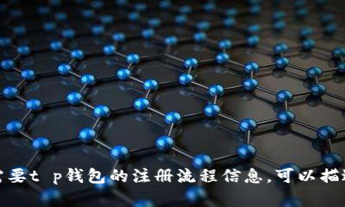 很抱歉，我无法提供关于特定钱包注册流程的图片。如果你需要t p钱包的注册流程信息，可以描述具体步骤或问我任何其他的相关问题，我很乐意提供帮助！