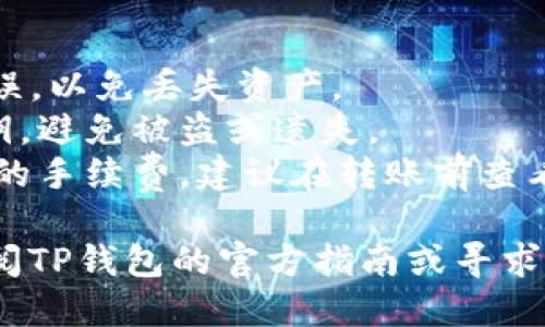 将SHIB币放到TP钱包的步骤如下：

### 步骤1：下载并安装TP钱包
1. 前往TP钱包的官方网站或应用商店，下载并安装钱包应用。
2. 完成安装后，开启TP钱包。

### 步骤2：创建或导入钱包
1. 如果您是新用户，可以选择创建一个新钱包，按照提示设置密码并保管好助记词。请务必保密，避免丢失。
2. 如果您已经有钱包，可以选择导入钱包，输入助记词或私钥。

### 步骤3：获取您的SHIB币的接收地址
1. 在TP钱包主页，找到“资产”或“钱包”选项。
2. 选择“添加币种”，搜索SHIB，然后将其添加到您的资产列表中。
3. 点击SHIB币，选择“接收”选项，您的SHIB接收地址将会显示出来（通常是以0x开头的一串字符）。

### 步骤4：从交易所转账SHIB币
1. 登录您所使用的加密货币交易所（如币安、火币、OKEx等）。
2. 找到您的SHIB资产，选择“提币”或“转账”选项。
3. 在提币页面，输入您在TP钱包中获取的SHIB接收地址，填写转账金额。
4. 确认所有信息无误后，提交提币申请，可能需要进行身份验证或确认。

### 步骤5：等待转账确认
1. 转账后，您可以在TP钱包中查看SHIB币的到账情况。
2. 由于区块链的确认时间不同，转账可能需要几分钟到几小时不等。

### 注意事项
- 保证您输入的SHIB接收地址正确无误，以免丢失资产。
- 一定要保管好您的钱包助记词和私钥，避免被盗或遗失。
- 根据不同的交易所，可能会收取一定的手续费，建议在转账前查看相关费用。

如果您在过程中遇到任何问题，建议查阅TP钱包的官方指南或寻求社区的帮助。