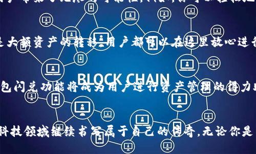 t p钱包闪兑功能是做什么的/t p钱包闪兑功能是做什么的
t p 钱包,闪兑,数字资产/guanjianci

什么是t p钱包闪兑功能？
在数字金融的新时代，t p 钱包闪兑功能如同一把便捷的钥匙，打开了快速交易的大门。想象一下，在一个阳光明媚的早晨，你坐在阳台上，手中握着一杯热咖啡，轻松地通过手机完成一笔交易，你所使用的便是 t p 钱包中的闪兑功能。这项功能旨在让用户能够在不同的数字资产之间实现快速转换，就像冬日里的一缕暖阳，让你感受到温暖与便利。

闪兑功能的背后：技术与便捷
t p钱包的闪兑功能背后，是一整套精密的技术体系，犹如一台运转良好的机器，完美地协调着各个零部件。它通过的交易引擎，将交易时间缩短到几秒钟，甚至更短。用户只需在手机上轻轻点击几下，就能将自己持有的某种数字资产转换为另一种资产，就像海边的沙子轻松流动，瞬间变换形状。

使用闪兑功能的好处
在使用t p钱包的闪兑功能时，你会发现这项技术带来的诸多便利。首先，闪兑功能大大缩短了交易的时间，你不再需要花费长时间在复杂的交易平台上反复切换。其次，这项功能支持多种数字资产之间的自由兑换，给用户带来了无尽的可能性。例如，你可以轻松地将比特币转化为以太坊，或是把USDT转换为其他稳定币。最后，t p钱包的闪兑功能还能够帮助用户在市场波动时，及时调整自己的投资组合，寻找最佳的交易时机，犹如一位精明的投资顾问，时刻指引着你的投资方向。

安全性与保障
在数字资产交易中，安全性是每个用户最为关注的话题。t p钱包的闪兑功能在交易过程中采用了先进的安全技术，如数据加密、防火墙保护等，就像一层厚厚的防护墙，牢牢守护着你的每一笔交易。无论是小额交易还是大额资产的转移，用户都可以在这里放心进行，不必担心信息泄露或资产损失。

未来展望：闪兑功能的可能性
随着数字经济的不断发展，t p钱包闪兑功能的潜力仍在不断扩张。未来，我们可能会看到更多的资产类别和金融产品加入到闪兑的平台中，比如股票、债券等传统金融产品的数字化形式。在这个日新月异的时代，t p钱包闪兑功能将成为用户进行资产管理的得力助手，帮助更多人轻松应对复杂的金融世界。

总结
总的来说，t p钱包的闪兑功能不仅仅是一个简单的交易工具，更是开启数字资产新纪元的钥匙。它以其快速、安全、便捷的特点，正不断吸引更多用户的关注。在不久的将来，随着更多新功能的推出，t p钱包将会在金融科技领域继续书写属于自己的传奇。无论你是经验丰富的投资者，还是刚刚踏入数字金融世界的新手，t p钱包的闪兑功能都将是你迈向成功的第一步。