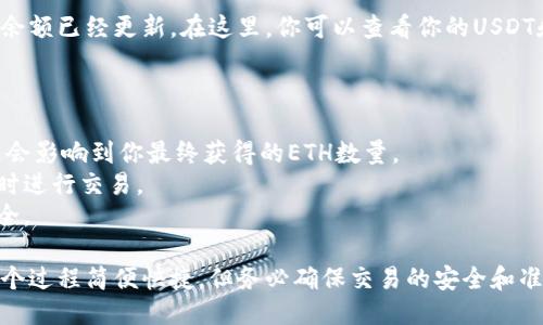 将TP钱包中的USDT转换为ETH，一般涉及几个步骤，下面是详细的操作指南。

### 第一步：打开TP钱包

登录你的TP钱包

首先，在你的手机上打开TP钱包应用。确保你已经成功登录。如果是首次使用，需先创建一个钱包账户并进行安全设置，比如设置密码和备份助记词。

### 第二步：选择交易市场

访问交易功能

在钱包主界面底部，找到“交易”或“市场”选项，点击进入。此处，你可以查看各种加密货币的交易对。

### 第三步：选择转换的币种

找到USDT与ETH的交易对

在交易市场中，搜索“USDT”，你将看到相关的交易对。点击“USDT/ETH”，进入该交易对的详细信息页面。此时，你可以看到当前的市场价格，以及可交易的数量和其他交易信息。

### 第四步：输入交易数量

填写要转换的USDT数量

在交易界面中，你会看到一个输入框。在这里输入你想要转换的USDT数量，系统将自动计算出你将获得的ETH数量。

### 第五步：确认交易

检查交易信息

在确认无误后，点击“确认交易”按钮。通常系统会提示你确认交易的一些信息，包括交易费和最终得到的ETH数量。仔细核对信息后，确认交易。

### 第六步：完成交易

等待交易确认

在交易提交后，你需要耐心等待，系统会进行处理。大多数情况下，交易会在几分钟内完成。你可以在“交易记录”中查看你的交易状态，包括已完成和待完成的交易记录。

### 第七步：查看ETH余额

检查ETH余额

交易完成后，返回钱包主界面，点击“资产”，你将可以看到你的ETH余额已经更新。在这里，你可以查看你的USDT和新获得的ETH，还可以选择将ETH转到其他平台或进行其他操作。

### 附加提示：

1. **网络手续费**: 在进行任何转换之前，请确认网络手续费，这会影响到你最终获得的ETH数量。
2. **市场波动**: 加密货币市场波动较大，建议在价格较为稳定时进行交易。
3. **安全性**: 确保使用双重认证等安全措施，保障你的资产安全。

通过这些步骤，你就可以轻松地将TP钱包中的USDT转换为ETH。这个过程简便快捷，但务必确保交易的安全和准确性。