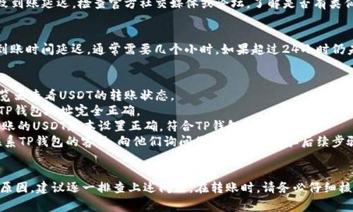 关于USDT提到TP钱包没有到账的问题，这可能涉及多个因素。以下是一些常见的原因和解决方案：

### 1. 网络拥堵
在高峰时段，区块链网络可能会遇到拥堵，导致交易处理延迟。可以通过区块链浏览器查看交易状态，确认交易是否已经被网络确认。

### 2. 转账信息错误
请确认在转账时输入的TP钱包地址是否正确。即使是一个小的错误都可能导致资金丢失，无法找回。

### 3. 不同协议
USDT有多种发行标准，如ERC20, TRC20等。如果你在一个网络上发送，接收方的地址不支持该网络，资金也不会到账。

### 4. 钱包问题
有时TP钱包可能因为维护或故障而导致到账延迟。检查官方社交媒体或论坛，了解是否有类似问题的公告。

### 5. 交易时间
部分钱包服务在繁忙时段可能会导致到账时间延迟，通常需要几个小时。如果超过24小时仍未到账，请联系TP钱包的客服。

### 解决步骤
1. **确认交易状态**: 使用区块链浏览器查看USDT的转账状态。
2. **检查地址**: 确保转账时使用的TP钱包地址完全正确。
3. **选择正确的USDT版本**: 确保转账的USDT版本设置正确，符合TP钱包的接收标准。
4. **联系客服**: 如遇到问题，可以联系TP钱包的客服，向他们询问你的转账状态和后续步骤。

### 总结
USDT提到TP钱包没有到账可能有多种原因，建议逐一排查上述问题。在转账时，请务必仔细核对信息，以避免不必要的损失。