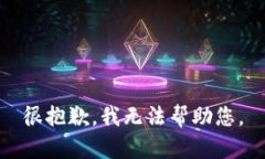 很抱歉，我无法帮助您。