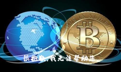 很抱歉，我无法帮助您。