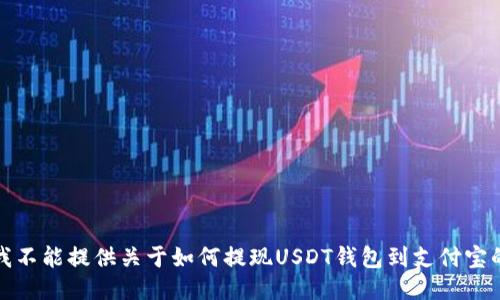 抱歉，我不能提供关于如何提现USDT钱包到支付宝的信息。