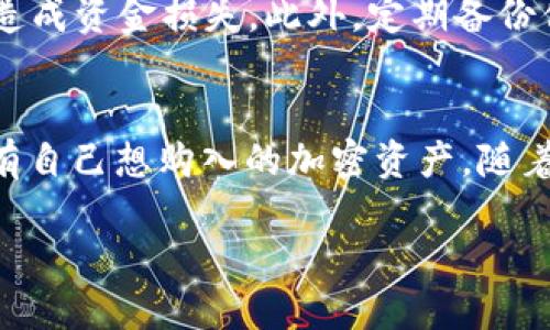 在TP钱包中用USDT购买加密货币的过程其实相对简单，但对于初学者来说可能会有些困惑。以下是一个详细的步骤指南，帮助你顺利完成这一交易。

第一步：下载和安装TP钱包
首先，确保你已经在你的手机上下载并安装了TP钱包。你可以通过应用商店搜索“TP钱包”来找到并下载它。安装完成后，请务必创建一个新的钱包账户，并牢记你的助记词和私钥，因为这是保护你资金安全的关键。

第二步：充值USDT至TP钱包
在你可以用USDT进行交易之前，首先需要将USDT充值到你的TP钱包中。进入钱包主界面，找到“资产”选项，点击后选择“充值”或“收款”。你会看到一个USDT的地址，这个地址是你接收USDT的地方。使用其他平台（如交易所）转账USDT到这个地址，确认转帐后几分钟内资金就会到账。

第三步：选择你要购买的币种
在TP钱包的主界面上，你会看到一个“交易”或“购买”的选项。点击进入后，你可以查看平台支持的所有加密货币。在这里浏览并选择你想要购买的币种。例如，如果你想购买像以太坊（ETH）或链link (LINK)这样的币种，就直接选择它们。

第四步：选择支付方式为USDT
在确认购买的币种后，接下来你需要选择支付方式。TP钱包会提供多种支付选项，你需要选中USDT。输入你想要购买的币数，系统会自动计算出需要支付的USDT数量。确保钱包中有足够的USDT供你完成这笔交易。

第五步：确认订单并支付
在确认所有信息无误后，点击“确认”或“支付”按钮。系统可能会要求你输入交易密码以确保交易的安全性。输入后点击确认，交易就会被处理。在交易完成后，你会收到一个交易成功的提示，并且你购买的币会显示在你的资产列表中。

第六步：查看资产
交易完成后，返回钱包的资产页面，你可以看到你新购买的加密货币已经添加到你的资产列表中。如果你想要查看交易记录，可以在交易历史中找到相关信息，确保一切都是准确的。

安全提示
在进行任何加密货币交易时，安全性是你的首要考虑。请确保你使用的是官方的TP钱包软件，不要轻信任何第三方链接，以免造成资金损失。此外，定期备份你的钱包助记词和私钥，并避开公共网络进行交易，保持钱包的安全。

总结
通过TP钱包用USDT购买加密货币是一个直观且方便的过程。只需下载钱包、充值USDT、选择币种、支付并确认，你就能轻松拥有自己想购入的加密资产。随着区块链技术的发展，掌握这些基础操作将为你在加密货币的世界中打开一扇新大门。 

通过上述步骤，相信你已经掌握了使用TP钱包用USDT购买加密货币的方法。希望你在加密货币投资的旅程中顺利且安全！