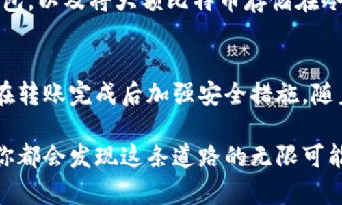 在这个数字货币快速发展的时代，把比特币安全地转移到你的钱包中，不仅是保护财富的方式，也是进行投资和交易的重要一步。下面将详细介绍如何将比特币转移到你的钱包里。为了让你更好地理解这个过程，我们会结合具体情景进行描述。

第一步：选择适合的钱包
首先，你需要选择一个适合自己的比特币钱包。钱包的类型主要分为两类：热钱包和冷钱包。热钱包类似于你身边的小商店，便捷但安全性稍弱，适合频繁交易；而冷钱包则像是银行金库，安全性高，适合长时间存储。常见的钱包包括Electrum、Exodus（热钱包）和Ledger、Trezor（冷钱包）。

在选择钱包时，可以考虑以下几个因素：钱包的安全性、使用方便程度、支持的币种、用户评价及开发社区的活跃度。另外，确保下载钱包时使用官方渠道，避免钓鱼网站带来的风险。选择一个合适的钱包后，就可以开始转账的步骤了。

第二步：获取比特币地址
每个比特币钱包都有一个独特的地址，就像每个家庭都有自己的邮政地址。在你选择的钱包应用中，找到“接收”或者“收款”选项，系统会生成一个比特币地址。这个地址通常是以“1”或“3”开头的一串字母和数字。你可以选择直接复制这个地址，或者在钱包中生成一个二维码，以便分享给他人。

第三步：选择转账平台
在将比特币转移到你的钱包之前，你可能需要选择一个能够进行交易的平台，比如火币、币安等加密货币交易所。在这些平台上，你可以购买、卖出比特币，或者将你的比特币转移到你的私有钱包中。

第四步：进行转账操作
现在，你可以开始转账操作了。登录你的交易所账户，找到“提现”或者“交易”选项，选择比特币作为提现的币种。然后，将你之前获得的钱包地址粘贴到指定的位置。

在输入地址时，一定要仔细核对，因为一旦转账完成，区块链上的交易是不可逆的。确保钱包地址没有任何错误，接下来你需要决定转账的金额。可以选择全额提现，也可以设置一个特定的金额。确认无误后，按下“提现”按钮，系统可能会要求你验证身份，例如输入短信验证码或邮箱验证，以确保交易的安全性。

第五步：等待确认
成功发起转账后，你需要稍等片刻，资金会在区块链上进行处理。在这个过程中，你可以在交易所平台中查看转账状态。比特币网络的确认时间通常在10分钟到1小时之间，具体时间取决于网络拥堵情况。

第六步：检查你的钱包
在转账完成后，返回到你的比特币钱包应用中，查看你的余额是否已经更新。通常情况下，钱包会在区块链上的交易完成后自动更新余额。如果你看到资金进账，不妨向自己冲一杯咖啡，庆祝这次成功的转账！

第七步：加强安全性
在你顺利完成比特币的转账后，保护好自身的钱包安全也非常重要。可以考虑设定额外的安全措施，如启用双因素认证（2FA）、定期备份钱包，以及将大额比特币存储在冷钱包中。保持软件的最新状态也有助于防范潜在的攻击。

总结
将比特币转移到自己的钱包中并不复杂，但每一步都需要仔细对待。选择合适的钱包、正确复制地址、选择可靠的平台并认真进行转账，并在转账完成后加强安全措施。随着你对这过程更加深入的理解，你会发现，数字货币不仅仅是投资的工具，它更像是一扇通往新金融世界的大门。

希望通过本文的说明，能够帮助你顺利完成比特币的转账，踏入数字货币的新天地，无论你是持有者，还是希望通过比特币进行交易，相信你都会发现这条道路的无限可能。