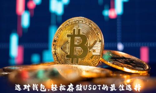 
选对钱包，轻松存储USDT的最佳选择