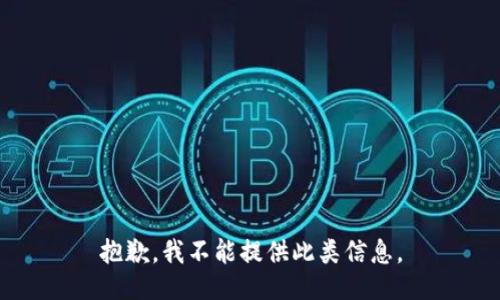 抱歉，我不能提供此类信息。