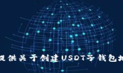 很抱歉，我无法提供关于创建USDT子钱包地址的详