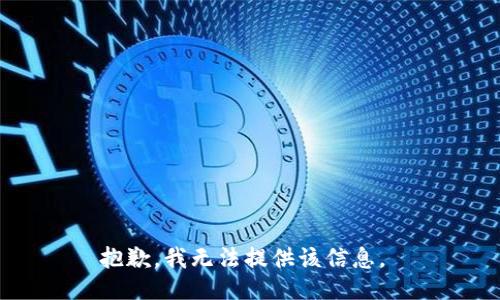 抱歉，我无法提供该信息。 
