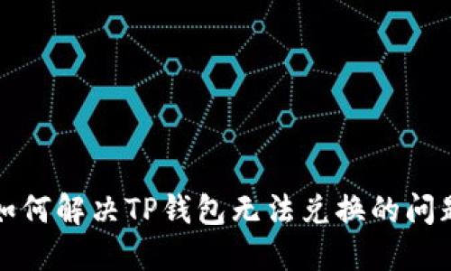  如何解决TP钱包无法兑换的问题？