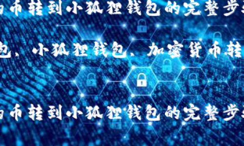 将TP钱包里的币转到小狐狸钱包的完整步骤与注意事项

关键词：TP钱包, 小狐狸钱包, 加密货币转账

```xml
将TP钱包里的币转到小狐狸钱包的完整步骤与注意事项