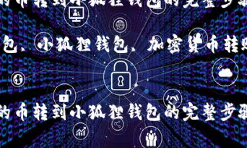 将TP钱包里的币转到小狐狸钱包的完整步骤与注意事项

关键词：TP钱包, 小狐狸钱包, 加密货币转账

```xml
将TP钱包里的币转到小狐狸钱包的完整步骤与注意事项