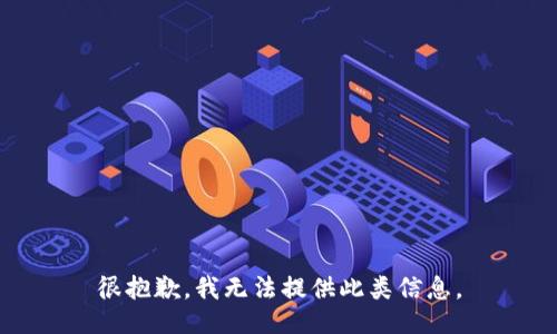 很抱歉，我无法提供此类信息。
