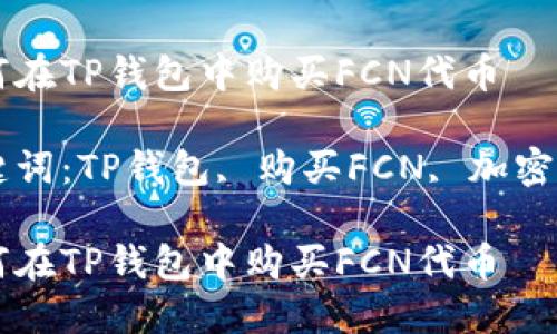 如何在TP钱包中购买FCN代币

关键词：TP钱包, 购买FCN, 加密货币

如何在TP钱包中购买FCN代币