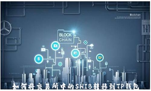 
如何将交易所中的SHIB转移到TP钱包