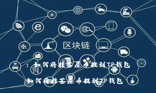 : 如何将抹茶屎币提到TP钱包

如何将抹茶屎币提到TP钱包